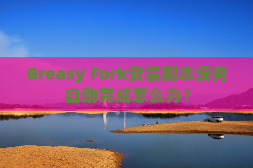 Greasy Fork安装脚本没有自动完成怎么办？